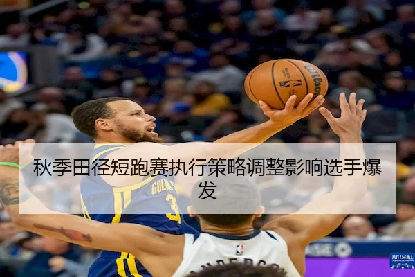 秋季田径短跑赛执行策略调整影响选手爆发